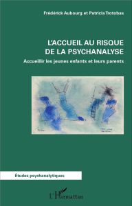 L'accueil au risque de la psychanalyse. Accueillir les jeunes enfants et leurs parents - Aubourg Frédérick - Trotobas Patricia - Athanassio