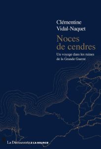 Noces de cendres. Un voyage dans les ruines de la Grande Guerre - Vidal-Naquet Clémentine