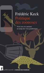 Politique des zoonoses. Vivre avec les animaux au temps des virus pandémiques - Keck Frédéric