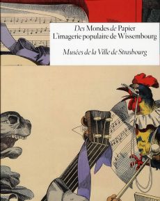 Des Mondes de Papier. L'imagerie populaire de Wissembourg. Musées de la Ville de Strasbourg - Schneider Marie - Ries Roland