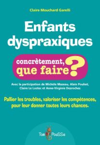 Enfants dyspraxiques, concrètement que faire. Pallier les troubles, valoriser les compétences, pour - Mouchard Garelli Claire - Mazeau Michèle - Pouhet