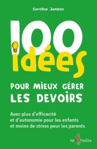 100 idées pour mieux gérer les devoirs - Jambon Caroline