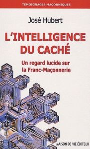 L'intelligence du caché. Un regard lucide sur la Franc-Maçonnerie - Hubert José