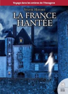 La France hantée. Guide à l'usage des chasseurs de fantômes - Havart Sylvie