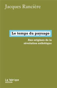 Le temps du paysage. Aux origines de la révolution esthétique - Rancière Jacques