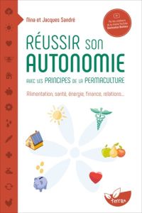 Réussir son autonomie avec les principes de la permaculture. Alimentation, santé, énergie, finance, - Sandré Nina - Sandré Jacques