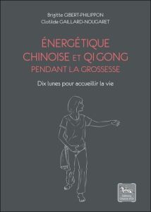 Energétique chinoise et Qi Gong pendant la grossesse. Dix lunes pour accueillir la vie - Gaillard-Nougaret Clotilde - Gibert-Philippon Brig