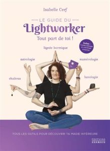 Le guide du lightworker. Tout part de toi ! Avec 3 oracles à découper et + de 50 tests et exercices - Cerf Isabelle