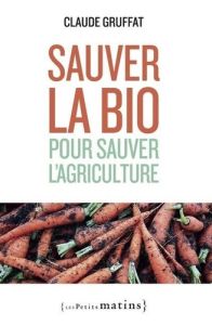 Sauver la bio pour sauver l'agriculture - Gruffat Claude