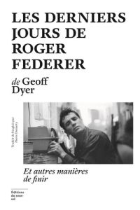 Les derniers jours de Roger Federer. Et autres manières de finir - Dyer Geoff - Matthieu Paul
