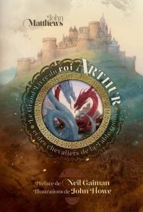 Le Grand Livre du roi Arthur et des chevaliers de la Table ronde. Un nouveau Morte d'Arthur - Matthews John - Gaiman Neil - Howe John - Marcel P