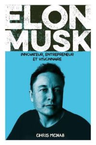 Elon Musk. Innovateur, entrepreneur et visionnaire - McNab Chris - Miglierina Nathalie