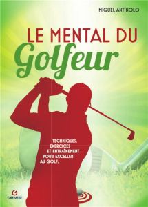 Le mental du golfeur. Techniques, exercices et entraînement pour exceller au golf - Antinolo Miguel - Pons Valérie