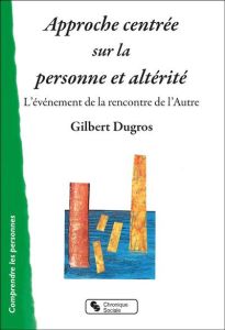 Approche centrée sur la personne et Altérité. L'évènement de la rencontre de l'Autre - Dugros Gilbert