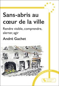 Sans-abris au coeur de la ville. Rendre visible, comprendre, alerter pour réagir - Gachet André