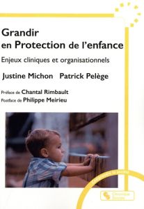 Grandir en Protection de l'enfance. Enjeux cliniques et organisationnels - Michon Justine - Pelège Patrick - Rimbault Chantal