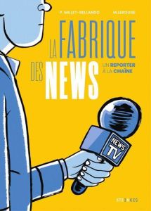 La fabrique des news. Un reporter à la chaine - Millet-Bellando Pierre - Lerouge Maxime