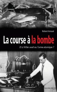 La course à la bombe. Comment les scientifiques français ont empêché Hitler d'avoir la bombe - Arnaut Robert