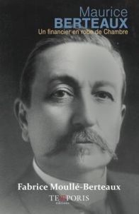 Maurice Berteaux. 3 juin 1852 - 21 mai 1911, Un financier en robe de chambre - Moullé-Berteaux Fabrice