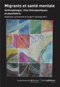 Migrants et santé mentale. Anthropologie, rites thérapeutiques et psychiatrie - Larchanché Stéphanie - Santiago Jorge-P