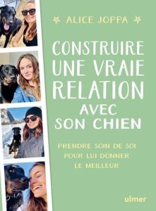 Construire une vraie relation avec son chien. Prendre soin de soi pour lui donner le meilleur - Joppa Alice