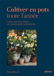 Cultiver en pots toute l'année. Cour, balcon, patio ou simplement jardinière - Rycroft Harriet