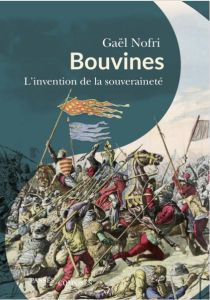 Bouvines. La confirmations de la souveraineté - Nofri Gaël