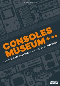 Consoles Museum. La grande encyclopédie des consoles de jeux vidéo - Gorges Florent