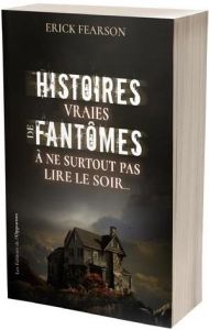 Histoires vraies de fantômes à ne surtout pas lire le soir... - Fearson Erick