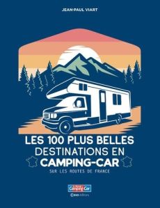 Les 100 plus belles destinations en Camping-Car. Sur les routes de France - Viart Jean-Paul