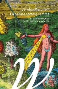 La nature comme femme. Et sa destruction par la science moderne - Merchant Carolyn - Lauwers Margot