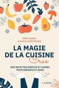 La magie de la cuisine crue. Des recettes simples et saines pour enfants et ados - Banas Irèna - Christensen Nadia