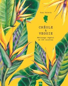 Créole & veggie. Métissage végétal en 100 recettes - Palatin Suzy