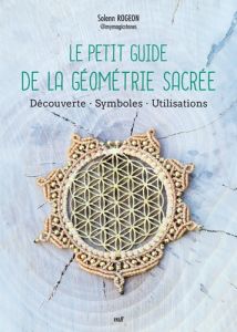 Le petit guide de la géométrie sacrée. Découverte - Symboles - Utilisations - Rogeon Solenn