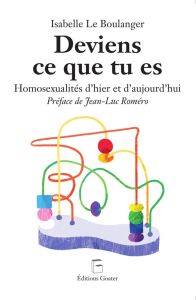 Deviens ce que tu es. Homosexualités d'hier et d'aujourd'hui - Le Boulanger Isabelle - Roméro Jean-Luc