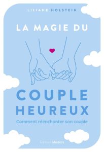 La magie du couple heureux. Comment réenchanter son couple - Holstein Liliane