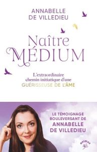 Naître médium. Clairvoyance, chemin d’âme, rencontres initiatiques, voyages chamaniques... - Villedieu Annabelle de - Karam Olivia