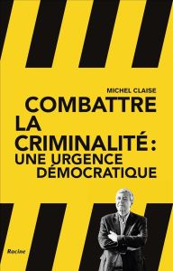 Combattre la criminalité. L'urgence démocratique - Claise Michel