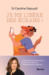 Je me libère des écrans ! Le guide d'une psychiatre pour maîtriser sa consommation digitale - Depuydt Caroline