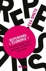 Repensons l’économie !. Recettes belges pour appliquer la théorie du donut - Smets Peter