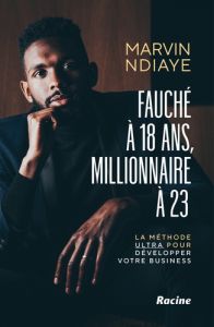 Fauché à 18 ans et millionnaire à 25. La méthode Ultra pour développer votre business - Ndiaye Marvin