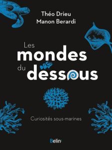 Les mondes du dessous. Curiosités sous-marines - Drieu Théo - Bérardi Manon - Haessig Thomas