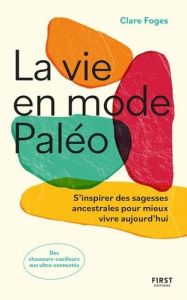 La vie en mode paléo. S'inspirer des sagesses ancestrales pour mieux vivre aujourd'hui - Foges Clare