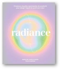 Radiance. Créations visuelles rayonnantes de positivité pour élargir l'esprit et ouvrir son coeur - Verschueren Marilyne - Sence-Herlihy Julie