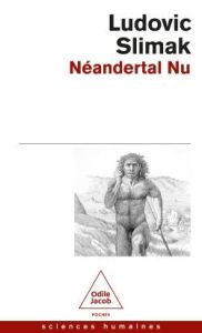 Néandertal nu. Comprendre la créature humaine - Slimak Ludovic