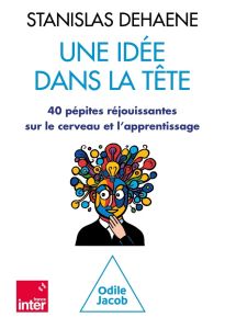 Une idée dans la tête. 40 pépites réjouissantes sur le cerveau et l'apprentissage - Dehaene Stanislas