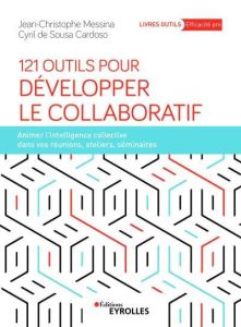 121 outils pour développer le collaboratif. Animer l'intelligence collective dans vos réunions, atel - Messina Jean-Christophe - Sousa Cardoso Cyril de -