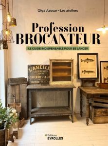 Profession brocanteur. Le guide indispensable pour se lancer - Azocar Olga