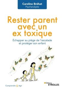 Rester parent avec un ex toxique. Echapper au piège de l'escalade et protéger son enfant - Bréhat Caroline