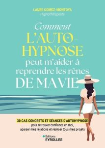 Comment l'autohypnose peut m'aider à reprendre les rênes de ma vie. 30 cas concrets et séances d'aut - Gomez-Montoya Laure